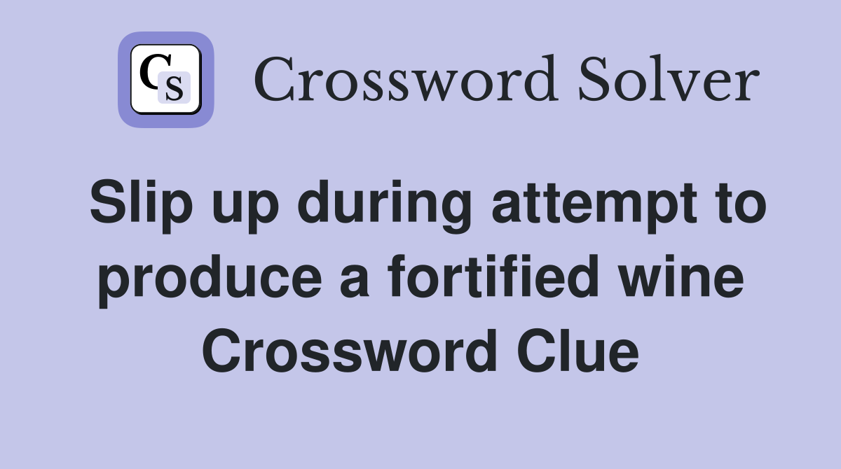Slip up during attempt to produce a fortified wine Crossword Clue
